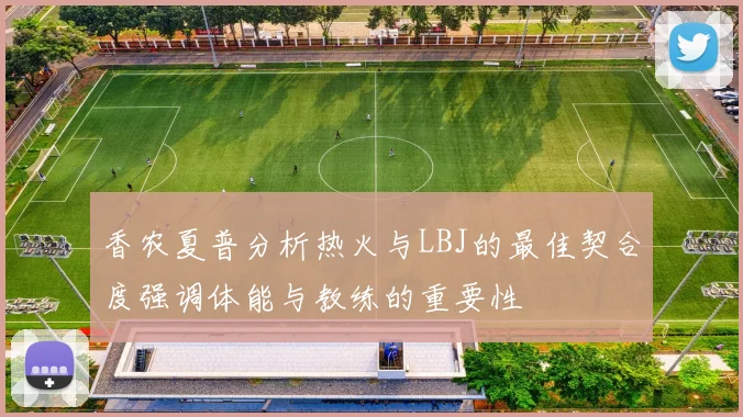 香农夏普分析热火与LBJ的最佳契合度强调体能与教练的重要性