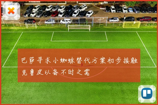 巴萨寻求小蜘蛛替代方案初步接触克鲁皮以备不时之需